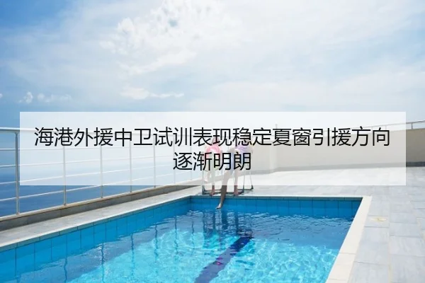 海港外援中卫试训表现稳定夏窗引援方向逐渐明朗